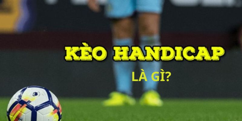 Kèo Handicap là gì mà nhiều cược thủ tham gia đánh cược hình thức này